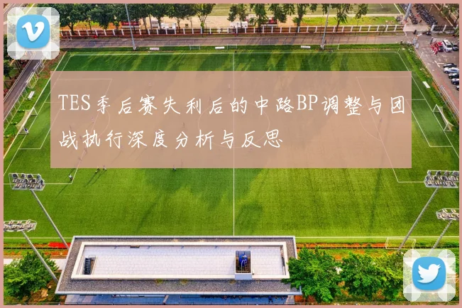 TES季后赛失利后的中路BP调整与团战执行深度分析与反思